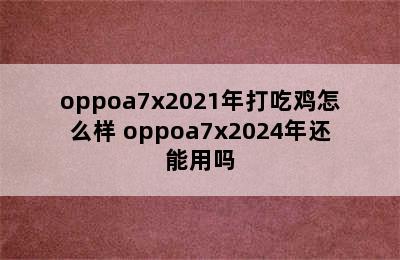 oppoa7x2021年打吃鸡怎么样 oppoa7x2024年还能用吗